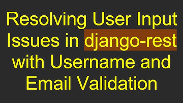 Resolving User Input Issues in django-rest with Username and Email Validation