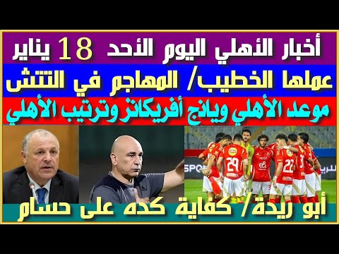 أخبار الأهلي اليوم الأحد 18 يناير عملها الخطيب المهاجم في التتش موعد الأهلي ويانج أفريكانز الترتيب