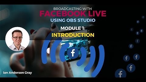 Module 1: Introduction to Using OBS for Facebook Live from your Computer