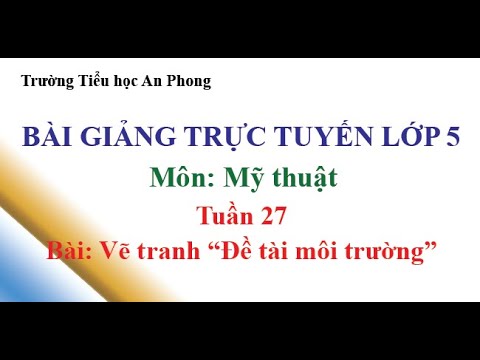 Lớp 5 - Tuần 27 - Môn: Mỹ thuật - Bài: Vẽ tranh Đề tài môi trường