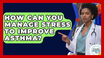 How Can You Manage Stress To Improve Asthma? - Everyday Asthma Tips