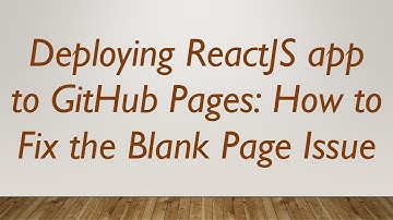 Deploying ReactJS app to GitHub Pages: How to Fix the Blank Page Issue
