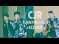 Tanya Hati cover by CJR