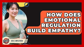 How Does Emotional Regulation Build Empathy? - Gen Z Unfiltered
