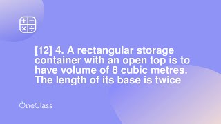 [12] 4 A rectangular storage container with an open top is to have volume of 8 cubic metres The le