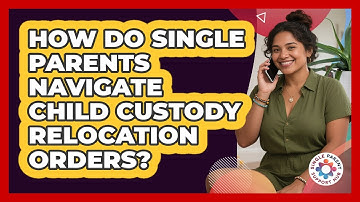 How Do Single Parents Navigate Child Custody Relocation Orders? - Single Parent Support Hub