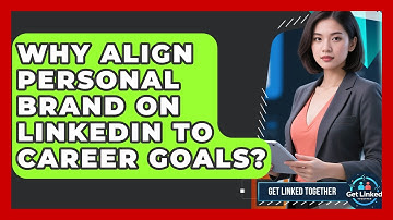 Why Align Personal Brand On LinkedIn To Career Goals? - Get Linked Together