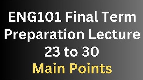 ENG101 Final Term Preparation Lecture 23 to 30 [Main Points]