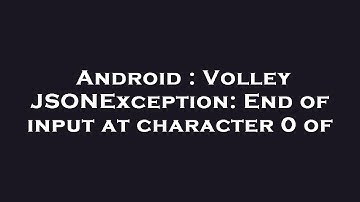Android : Volley JSONException: End of input at character 0 of