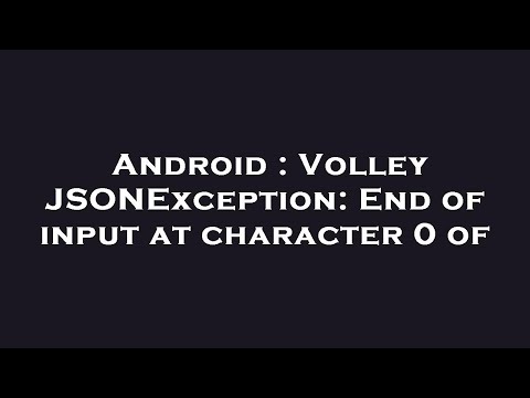Android : Volley JSONException: End of input at character 0 of