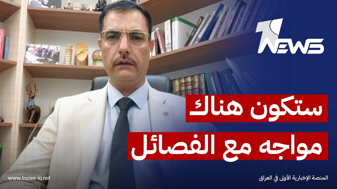 عادل أحمد العساف: فشل حصر السلاح بيد الدولة سيضع العراق أمام مواجهة مفتوحة وحتمية مع الفصائل