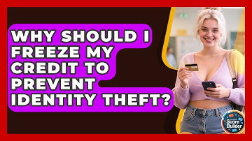 Why Should I Freeze My Credit To Prevent Identity Theft? - Student Score Builder