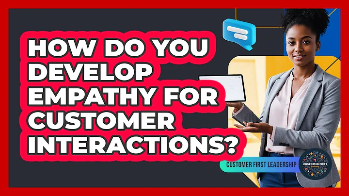 How Do You Develop Empathy For Customer Interactions?