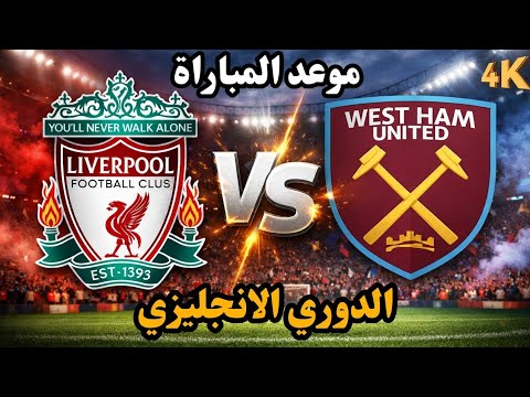 🔴 قمة أنفيلد مباراة ليفربول ضد وست هام | التوقيت الرسمي والقنوات الناقلة والتشكيل المتوقع
