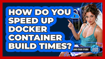 How Do You Speed Up Docker Container Build Times? - Cloud Stack Studio