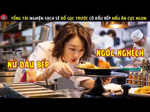 [Review Phim] Tổng Tài Nghiện Sạch Sẽ Bị Đổ Gục Trước Cô Đầu Bếp Hậu Đậu Nhưng Nấu Ăn Cực Ngon