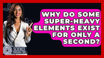 Why Do Some Super-heavy Elements Exist For Only A Second? - Science Through Time