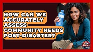 How Can We Accurately Assess Community Needs Post-disaster? - Your Emergency Planner