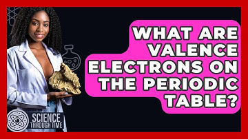 What Are Valence Electrons On The Periodic Table? - Science Through Time