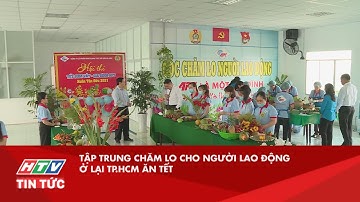 TẬP TRUNG CHĂM LO CHO NGƯỜI LAO ĐỘNG Ở LẠI TP.HCM ĂN TẾT| HTV TIN TỨC