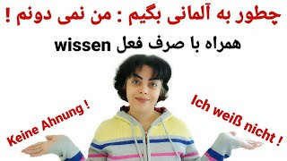 چطور به آلمانی بگیم : من نمی دانم! همراه با صرف فعل wissen