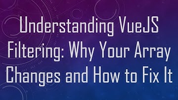 Understanding VueJS Filtering: Why Your Array Changes and How to Fix It