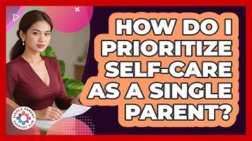 How Do I Prioritize Self-Care As A Single Parent?