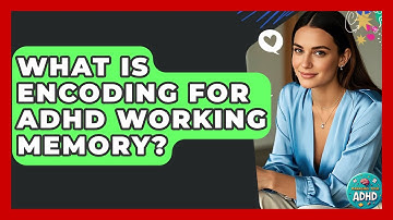 What Is Encoding For ADHD Working Memory? - Managing Your ADHD