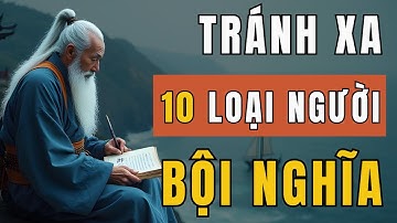 Cổ Nhân Dạy: 10 Kiểu Người Vô Ơn Bội Nghĩa, Càng Giúp, Càng Thiệt, Triết Lý Cuộc Sống