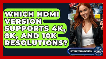 Which HDMI Version Supports 4K, 8K, And 10K Resolutions? - NextGen Viewing and Audio