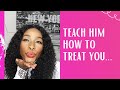 HOW TO TEACH A MAN HOW TO TREAT YOU