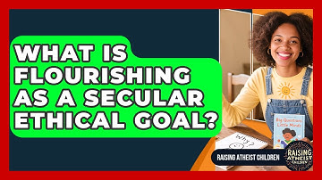 What Is Flourishing As A Secular Ethical Goal? - Raising Atheist Children