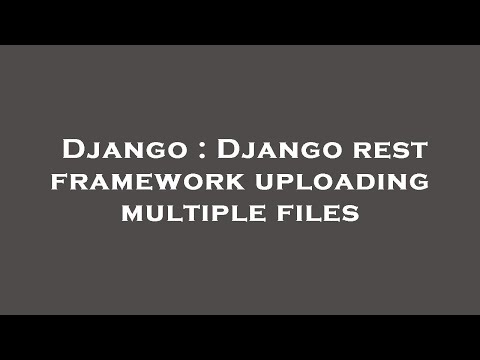 Django : Django rest framework uploading multiple files
