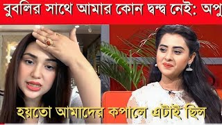 বুবলির উপর আমার কোন অভিযোগ নেই: অপু বিশ্বাস||Shakib khan||Apu Biswas||Bubly