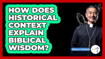 How Does Historical Context Explain Biblical Wisdom? - Followers Of Christianity
