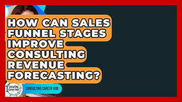 How Can Sales Funnel Stages Improve Consulting Revenue Forecasting? - Consulting Career Hub