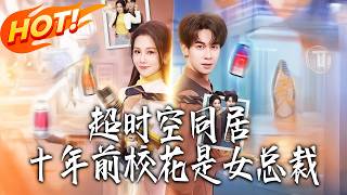 《超時空同居：十年前校花是女總裁》第1~78集【高清完结合集】丨#盛世短剧 #短剧 #都市#逆袭 #搞笑 #系统 #修仙 #爱情 #甜宠 #drama #穿越 #重生#短劇