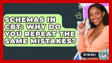 Schemas In CBT: Why Do You Repeat The Same Mistakes? - CBT for Gen Z