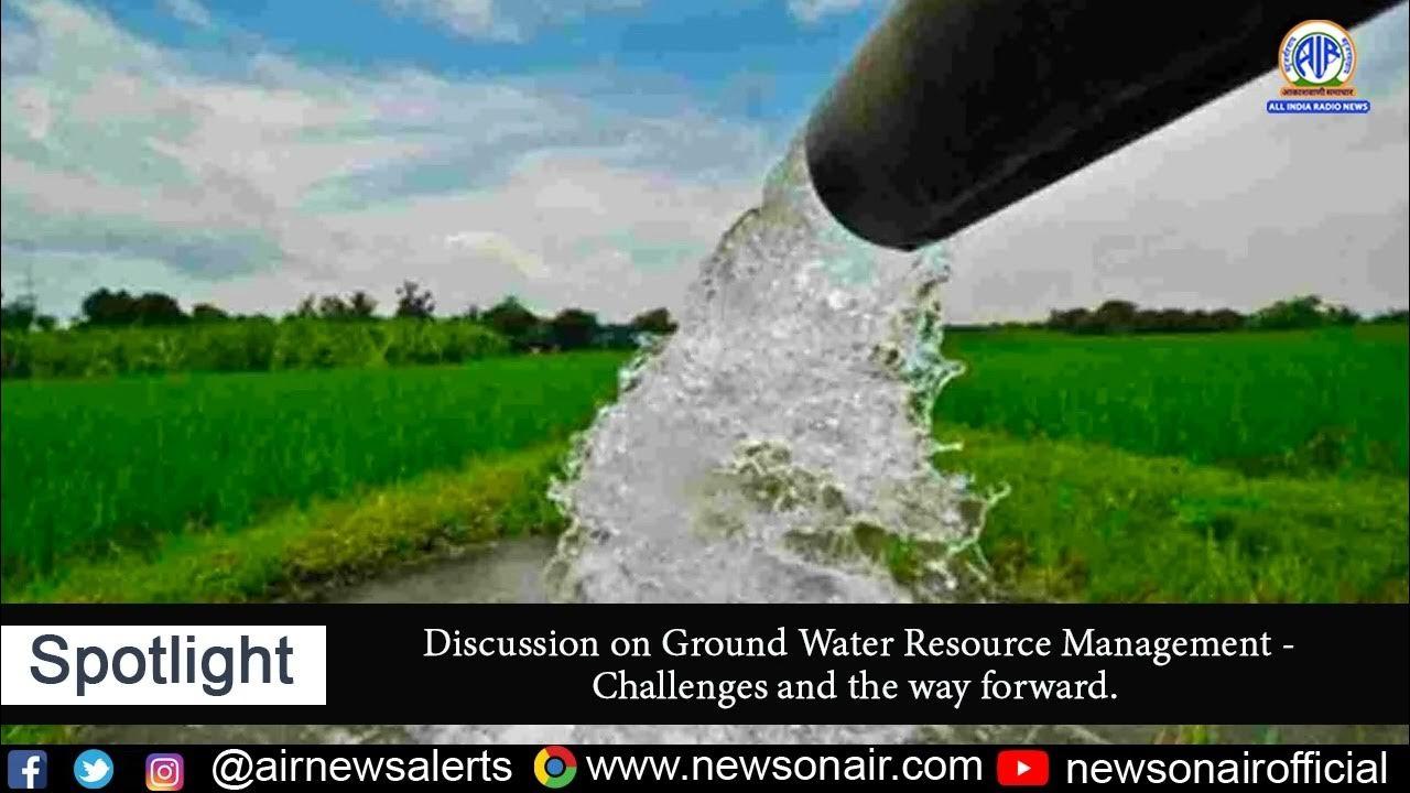 Discussion on Ground Water Resource Management Challenges and the way