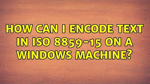 How can I encode text in ISO 8859-15 on a windows machine? (2 Solutions!!)