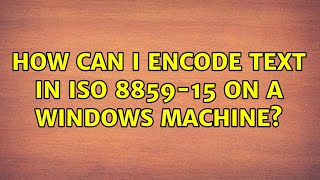 How can I encode text in ISO 8859-15 on a windows machine? (2 Solutions!!)