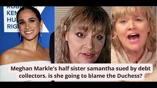 Meghan Markle&#39;s half sister samantha sued by debt collectors. is she going to blame the Duchess?