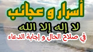 أسرار و عجائب ( لا إله إلا الله) في صلاح الحال و إجابة الدعاء و قضاء الحوائج