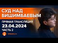 23.04.2024г. 2-часть. Онлайн-трансляция судебного процесса в отношении К.Бишимбаева image