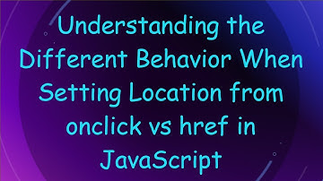 Understanding the Different Behavior When Setting Location from onclick vs href in JavaScript
