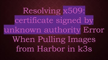 Resolving x509: certificate signed by unknown authority Error When Pulling Images from Harbor in k3s