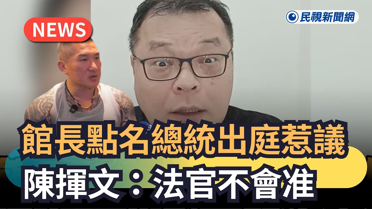 發燒新聞／館長點名總統出庭惹議　陳揮文：法官不會准｜民視新聞｜