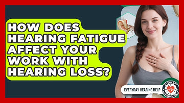 How Does Hearing Fatigue Affect Your Work With Hearing Loss? - Everyday Hearing Help