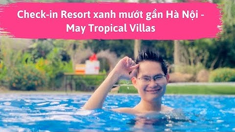 Nghỉ Lễ check-in Resort xanh mướt gần Hà Nội - May Tropical Villas | Đặng Kim Ba