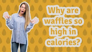 Why are waffles so high in calories?